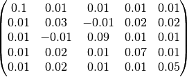 \begin{pmatrix}
0.1      & 0.01      & 0.01     & 0.01  & 0.01 \\
0.01     & 0.03      & -0.01    & 0.02  & 0.02 \\
0.01     & -0.01     & 0.09     & 0.01  & 0.01 \\
0.01     & 0.02      & 0.01     & 0.07  & 0.01 \\
0.01     & 0.02      & 0.01     & 0.01  & 0.05 \\
\end{pmatrix}